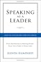 Speaking As a Leader: How to Lead Every Time You Speak...From Board Rooms to Meeting Rooms, From Town Halls to Phone Calls