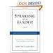 Speaking As a Leader: How to Lead Every Time You Speak...From Board Rooms to Meeting Rooms, From Town Halls to Phone Calls