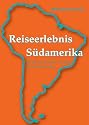 Reiseerlebnis S&uuml;damerika: Abenteuer, Berichte und Tipps eines Weltreisenden
