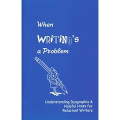 When Writing's a Problem: Understanding Dysgraphia and Helpful Hints for Reluctant Writers