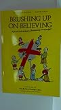 Brushing up on believing : a fresh look at basic Christianity and prayer