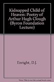 'A kidnapped child of heaven' : the poetry of Arthur Hugh Clough: [the forty-first Byron Foundation lecture, delivered on 4th February 1972]