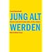 Jung alt werden. Warum es sich mit 40 schon lohnt, an 80 zu denken von Carola Kleinschmidt