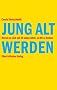 Jung alt werden. Warum es sich mit 40 schon lohnt, an 80 zu denken