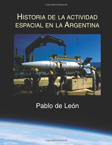 Historia de la Actividad Espacial en la Argentina (Spanish Edition)