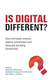 Is digital different? : how information creation, capture, preservation and discovery are being transformed