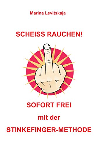 SCHEISS RAUCHEN!: Sofort frei mit der Stinkefinger-Methode! (German Edition)