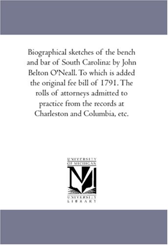 Biographical sketches of the bench and bar of South Carolina: by John Belton O\'Neall. To which is added the original fee bill of 1791. The rolls of attorneys ... the records at Charleston and Columbia, etc.