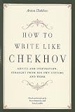 How to Write Like Chekhov: Advice and Inspiration, Straight from His Own Letters and Work [HT WRITE LIKE CHEKHOV]