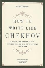How to Write Like Chekhov: Advice and Inspiration, Straight from His Own Letters and Work [HT WRITE LIKE CHEKHOV]