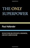 The only superpower : reflections on strength, weakness, and anti-Americanism