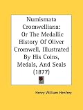 Numismata Cromwelliana: Or The Medallic History Of Oliver Cromwell, Illustrated By His Coins, Medals, And Seals (1877)