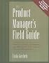 The Product Manager's Field Guide: Practical Tools, Exercises, and Resources for Improved Product Management