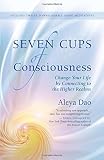 Seven Cups of Consciousness: Change Your Life by Connecting to the Higher Realms