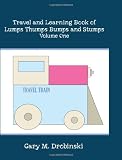 Travel and Learning Book of Lumps Thumps Bumps and Stumps Volume One