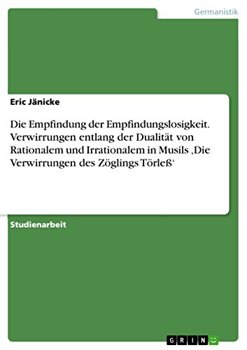 Die Empfindung der Empfindungslosigkeit. Verwirrungen entlang der Dualität von Rationalem und Irrationalem in Musils 'Die Verwirrungen des Zöglings Törleß' (German Edition)