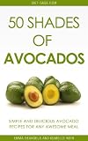 50 Shades of Avocados: 50 Simple, Healthy & Delicious Avocado Recipes For Awesome Meals