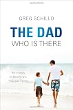 The Dad Who Is There: My Journey to Becoming a Plus-Side Father