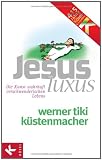 JesusLuxus: Die Kunst wahrhaft verschwenderischen Lebens - Werner Tiki K&uuml;stenmacher