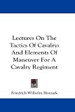 Lectures on the Tactics of Cavalry: And Elements of Maneuver for a Cavalry Regiment