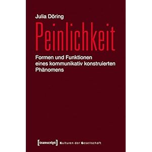 Peinlichkeit: Formen und Funktionen eines kommunikativ konstruierten Phänomens (Kulturen der Gesell