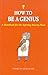 How to Be a Genius: A Handbook for the Aspiring Smarty-Pants