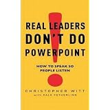 Real Leaders Don't Do PowerPoint: How to Sell Yourself and Your Ideasvon "Christopher Witt"