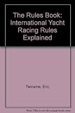The rules book : the 1981-84 International yacht racing rules explained