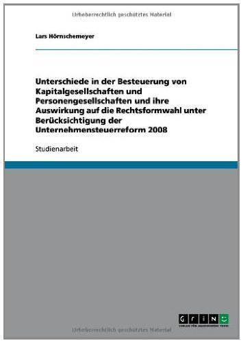 Unterschiede in der Besteuerung von Kapitalgesellschaften und Personengesellschaften und ihre Auswirkung auf die Rechtsformwahl unter Berücksichtigung der Unternehmensteuerreform 2008 (German Edition)