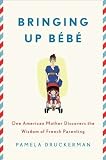 Bringing Up Bebe: One American Mother Discovers the Wisdom of French Parenting [Hardcover]