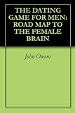THE DATING GAME FOR MEN: ROAD MAP TO THE FEMALE BRAIN