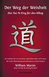 Der Weg der Weisheit: Das Tao Te King f&uuml;r den Alltag - Ein Leitfaden f&uuml;r ein erwachtes Leben nach Laotse - Mit neuer &Uuml;bersetzung und Kommentar zu jedem Kapitel - William Martin