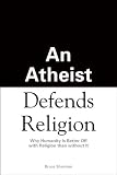 Image of An Atheist Defends Religion: Why Humanity is Better Off with Religion Than Without It