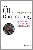 &Ouml;ld&auml;mmerung: Deepwater Horizon und das Ende des &Ouml;lzeitalters - J&ouml;rg Schindler