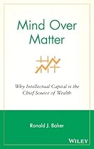Mind Over Matter: Why Intellectual Capital is the Chief Source of Wealth Mind Over Matter: Why Intellectual Capital is the Chief Source of Wealth