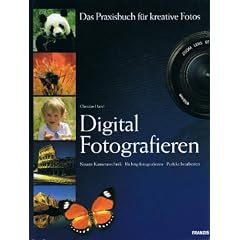 Digital Fotografieren - Das Praxisbuch f�r kreative Fotos - Neueste Kameratechnik, richtig fotografieren, perfekt bearbeiten