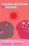 Teaching meditation to children : the practical guide to the use and benefits of meditation techniques