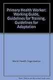 The primary health worker : working guide, guidelines for training, guidelines for adaptation