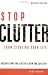 Stop Clutter From Stealing Your Life: Discover Why You Clutter and How You Can Stop