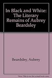 In black and white : the literary remains of Aubrey Beardsley : including 