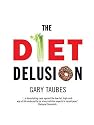 The Diet Delusion: Challenging the Conventional Wisdom on Diet, Weight Loss and Disease