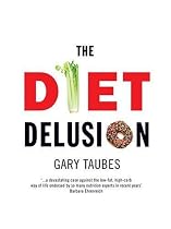 The Diet Delusion: Challenging the Conventional Wisdom on Diet, Weight Loss and Disease