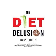 The Diet Delusion: Challenging the Conventional Wisdom on Diet, Weight Loss and Disease