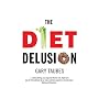 The Diet Delusion: Challenging the Conventional Wisdom on Diet, Weight Loss and Disease
