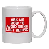 ASK ME HOW TO AVOID BEING LEFT BEHIND Mug for Coffee / Hot Beverage (choice of sizes and colors)