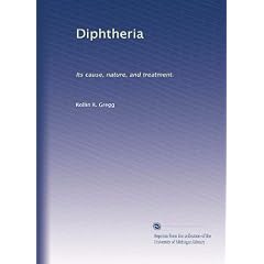 Diphtheria: Its cause, nature, and treatment. by Rollin R. Gregg