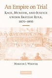 An Empire on Trial: Race, Murder, and Justice Under British Rule, 1870-1935