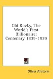 Old Rocky, The World's First Billionaire: Centenary 1839-1939