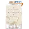 The Big White Book of Weddings: A How-to Guide for the Savvy, Stylish Bride