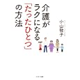 介護がラクになる「たったひとつ」の方法<br>小山 敬子著　 <br>1470円<br>ISBN:9784763131638　